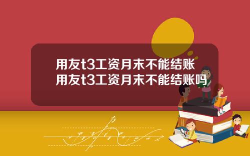用友t3工资月末不能结账用友t3工资月末不能结账吗