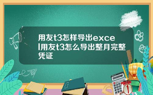 用友t3怎样导出excel用友t3怎么导出整月完整凭证