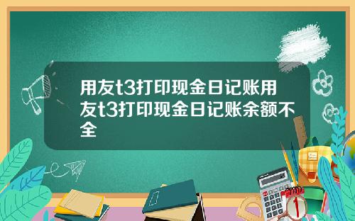 用友t3打印现金日记账用友t3打印现金日记账余额不全