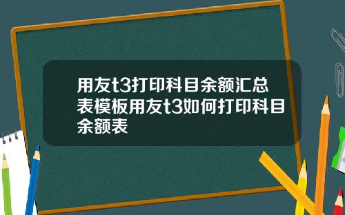 用友t3打印科目余额汇总表模板用友t3如何打印科目余额表