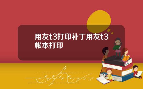 用友t3打印补丁用友t3帐本打印