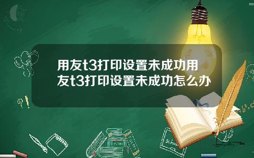 用友t3打印设置未成功用友t3打印设置未成功怎么办
