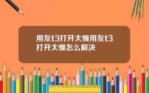 用友t3打开太慢用友t3打开太慢怎么解决