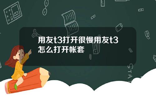 用友t3打开很慢用友t3怎么打开帐套