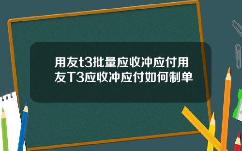 用友t3批量应收冲应付用友T3应收冲应付如何制单
