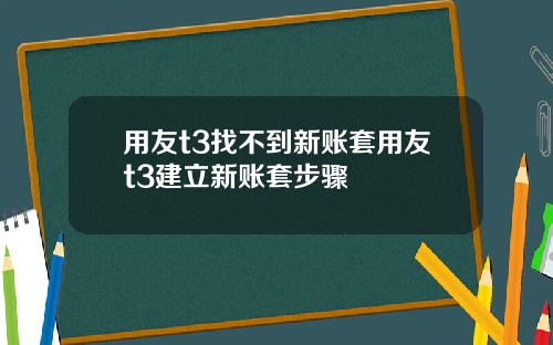 用友t3找不到新账套用友t3建立新账套步骤