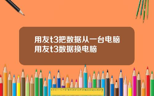 用友t3把数据从一台电脑用友t3数据换电脑