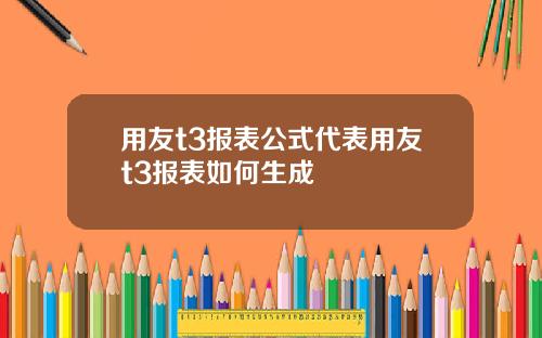 用友t3报表公式代表用友t3报表如何生成