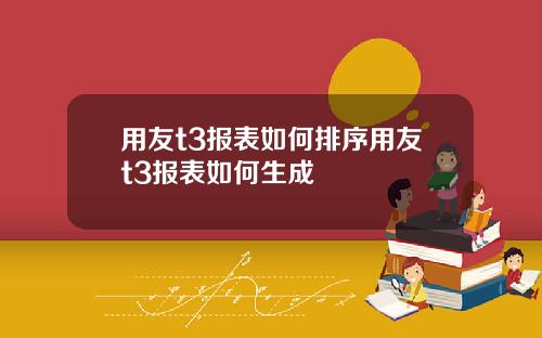 用友t3报表如何排序用友t3报表如何生成