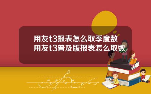 用友t3报表怎么取季度数用友t3普及版报表怎么取数