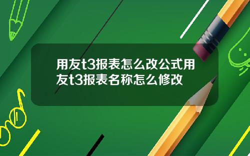 用友t3报表怎么改公式用友t3报表名称怎么修改