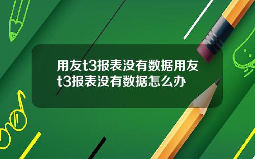 用友t3报表没有数据用友t3报表没有数据怎么办