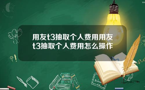 用友t3抽取个人费用用友t3抽取个人费用怎么操作