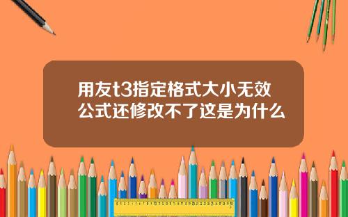 用友t3指定格式大小无效公式还修改不了这是为什么