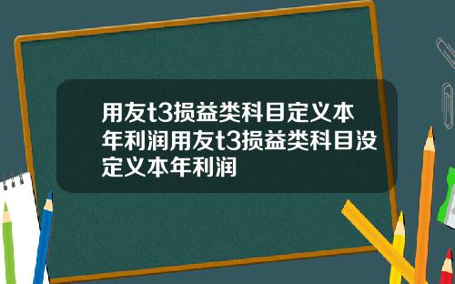 用友t3损益类科目定义本年利润用友t3损益类科目没定义本年利润