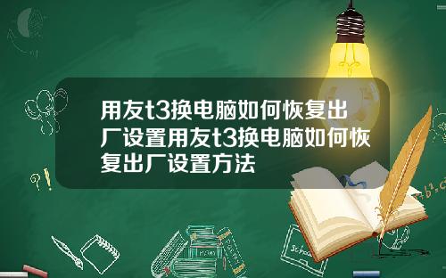 用友t3换电脑如何恢复出厂设置用友t3换电脑如何恢复出厂设置方法