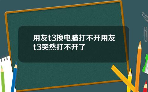 用友t3换电脑打不开用友t3突然打不开了