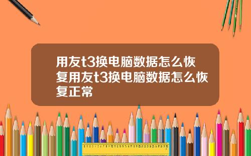 用友t3换电脑数据怎么恢复用友t3换电脑数据怎么恢复正常