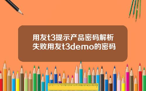 用友t3提示产品密码解析失败用友t3demo的密码