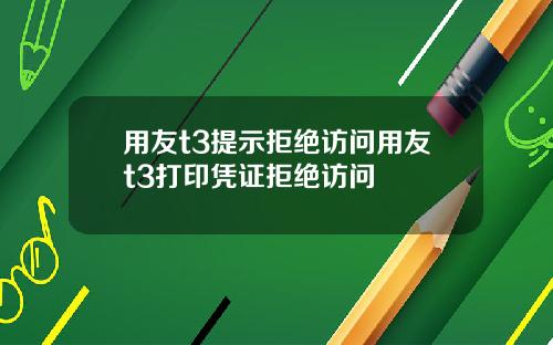 用友t3提示拒绝访问用友t3打印凭证拒绝访问