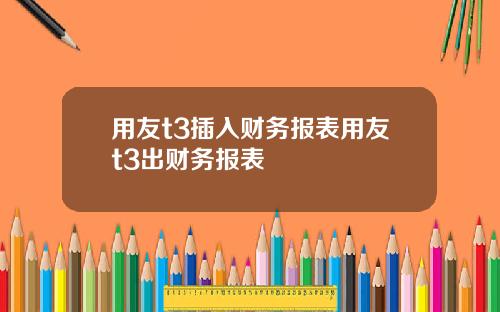 用友t3插入财务报表用友t3出财务报表