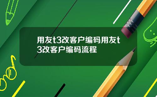 用友t3改客户编码用友t3改客户编码流程