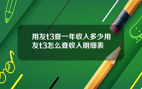 用友t3查一年收入多少用友t3怎么查收入明细表