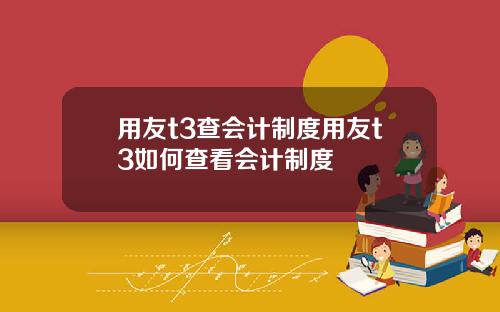 用友t3查会计制度用友t3如何查看会计制度