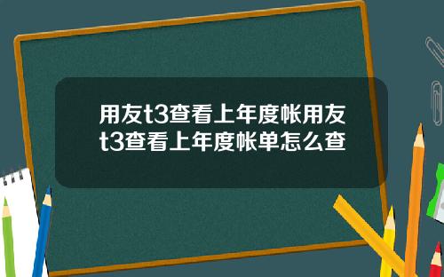 用友t3查看上年度帐用友t3查看上年度帐单怎么查