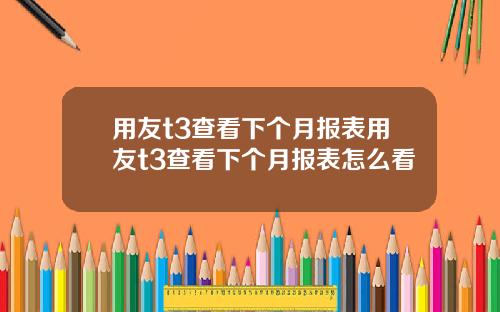 用友t3查看下个月报表用友t3查看下个月报表怎么看