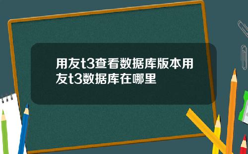 用友t3查看数据库版本用友t3数据库在哪里