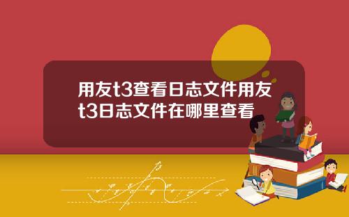 用友t3查看日志文件用友t3日志文件在哪里查看