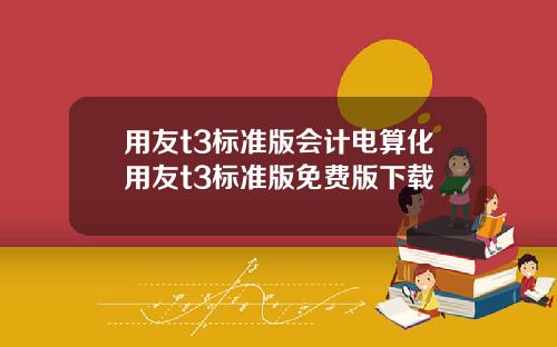用友t3标准版会计电算化用友t3标准版免费版下载