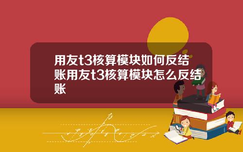 用友t3核算模块如何反结账用友t3核算模块怎么反结账