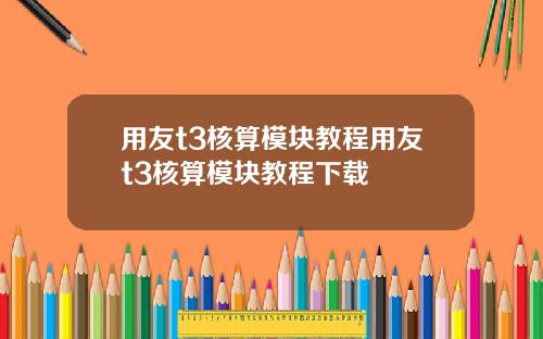 用友t3核算模块教程用友t3核算模块教程下载