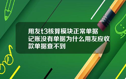 用友t3核算模块正常单据记账没有单据为什么用友应收款单据查不到