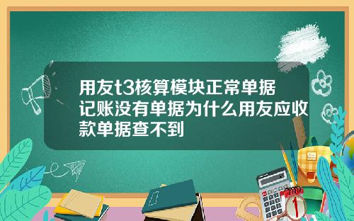 用友t3核算模块正常单据记账没有单据为什么用友应收款单据查不到