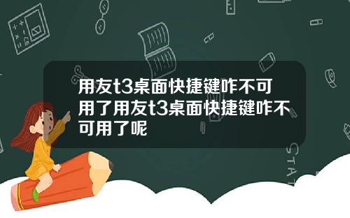 用友t3桌面快捷键咋不可用了用友t3桌面快捷键咋不可用了呢