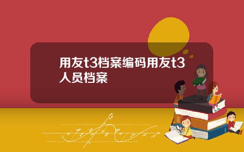 用友t3档案编码用友t3人员档案