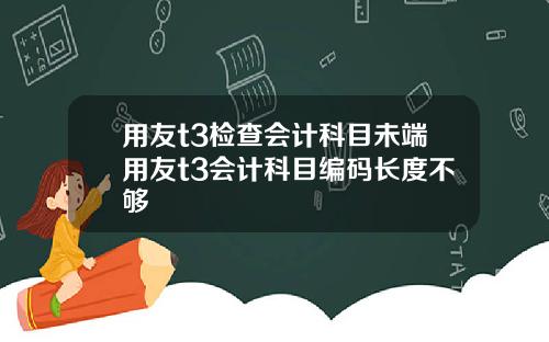 用友t3检查会计科目未端用友t3会计科目编码长度不够