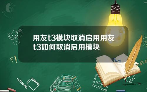 用友t3模块取消启用用友t3如何取消启用模块