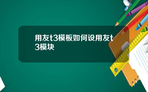用友t3模板如何设用友t3模块