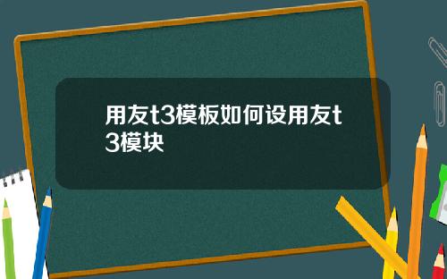 用友t3模板如何设用友t3模块