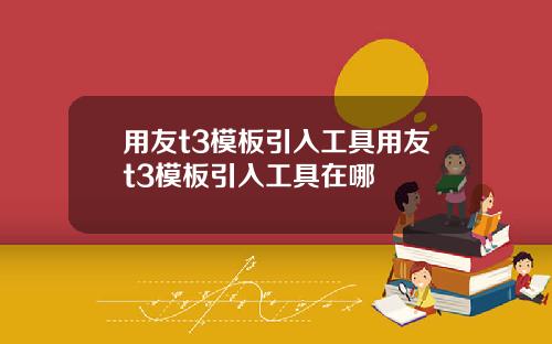 用友t3模板引入工具用友t3模板引入工具在哪