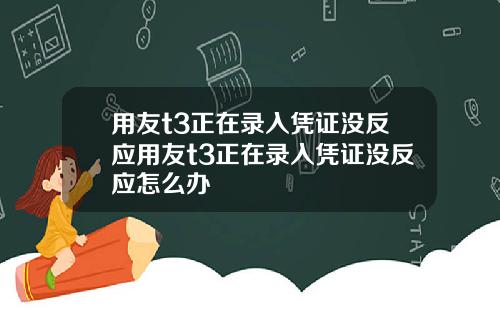 用友t3正在录入凭证没反应用友t3正在录入凭证没反应怎么办