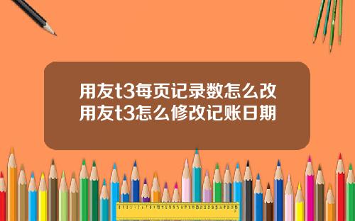 用友t3每页记录数怎么改用友t3怎么修改记账日期