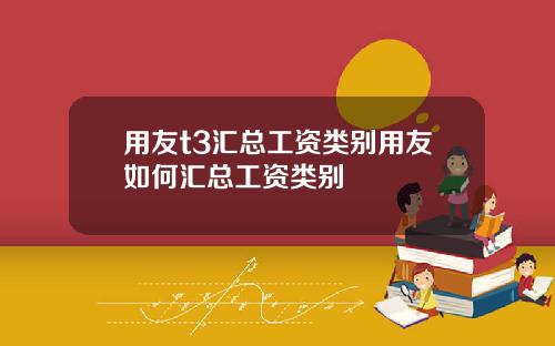用友t3汇总工资类别用友如何汇总工资类别