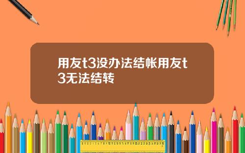 用友t3没办法结帐用友t3无法结转