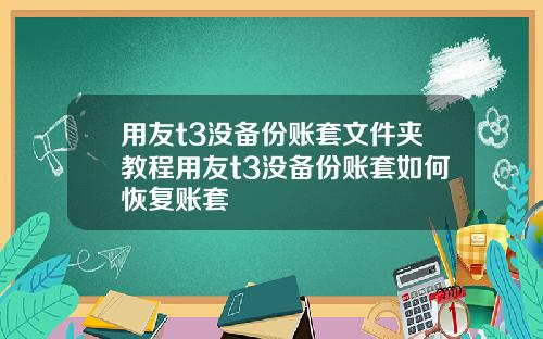 用友t3没备份账套文件夹教程用友t3没备份账套如何恢复账套