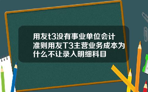 用友t3没有事业单位会计准则用友T3主营业务成本为什么不让录入明细科目